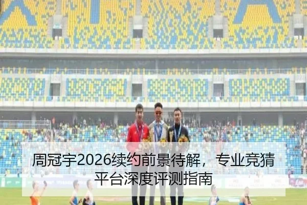 周冠宇2026续约前景待解，专业竞猜平台深度评测指南